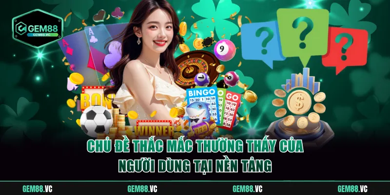 Chủ đề thắc mắc thường thấy của người dùng