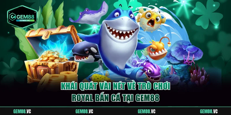 Khái quát vài nét về trò chơi Royal bắn cá