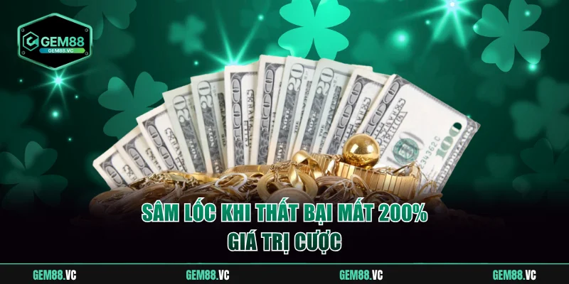 Sâm Lốc khi thất bại mất 200% giá trị cược